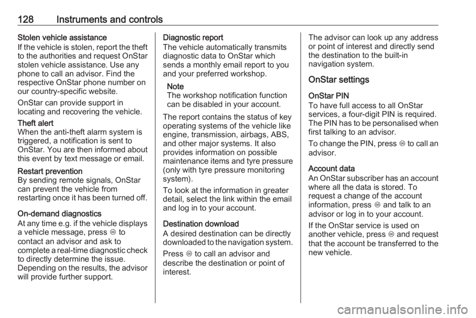 OPEL ZAFIRA TOURER 2018  Owners Manual 128Instruments and controlsStolen vehicle assistance
If the vehicle is stolen, report the theft
to the authorities and request OnStar
stolen vehicle assistance. Use any
phone to call an advisor. Find 