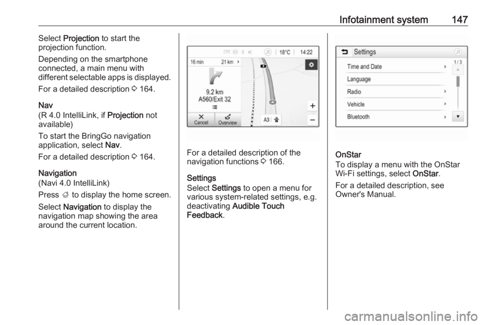 OPEL ZAFIRA TOURER 2018  Owners Manual Infotainment system147Select Projection  to start the
projection function.
Depending on the smartphone
connected, a main menu with
different selectable apps is displayed.
For a detailed description  3