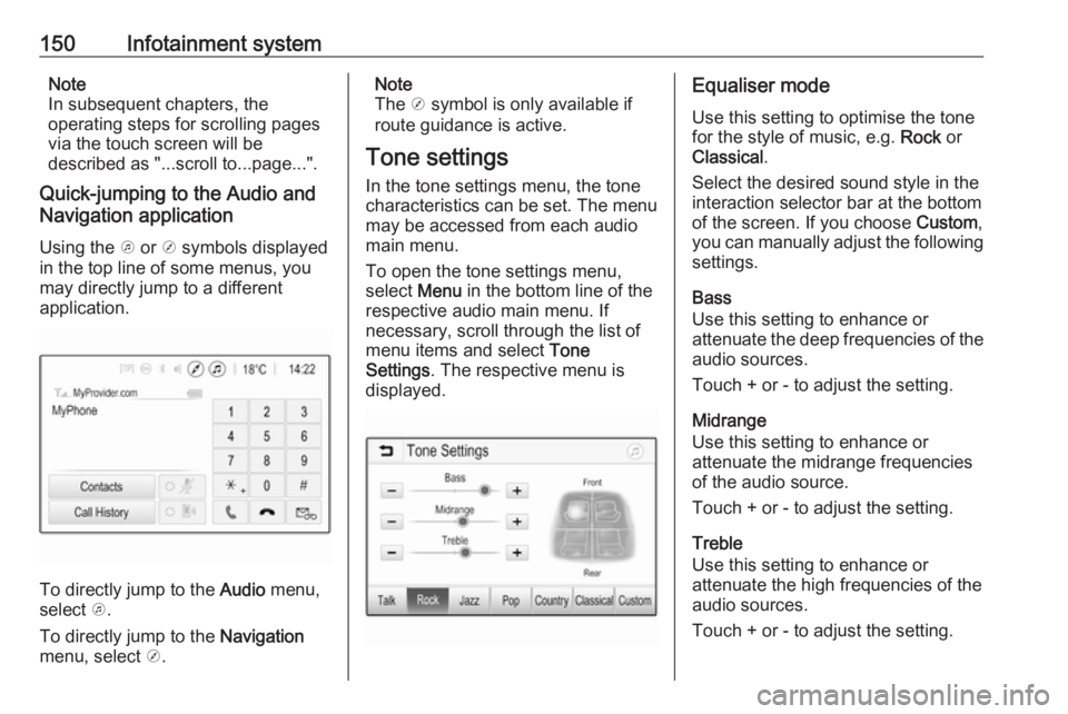 OPEL ZAFIRA TOURER 2018  Owners Manual 150Infotainment systemNote
In subsequent chapters, the
operating steps for scrolling pages via the touch screen will be
described as "...scroll to...page...".
Quick-jumping to the Audio and
Na