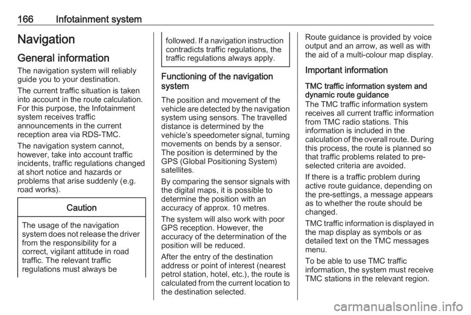 OPEL ZAFIRA TOURER 2018  Owners Manual 166Infotainment systemNavigationGeneral information
The navigation system will reliably
guide you to your destination.
The current traffic situation is taken
into account in the route calculation.
For