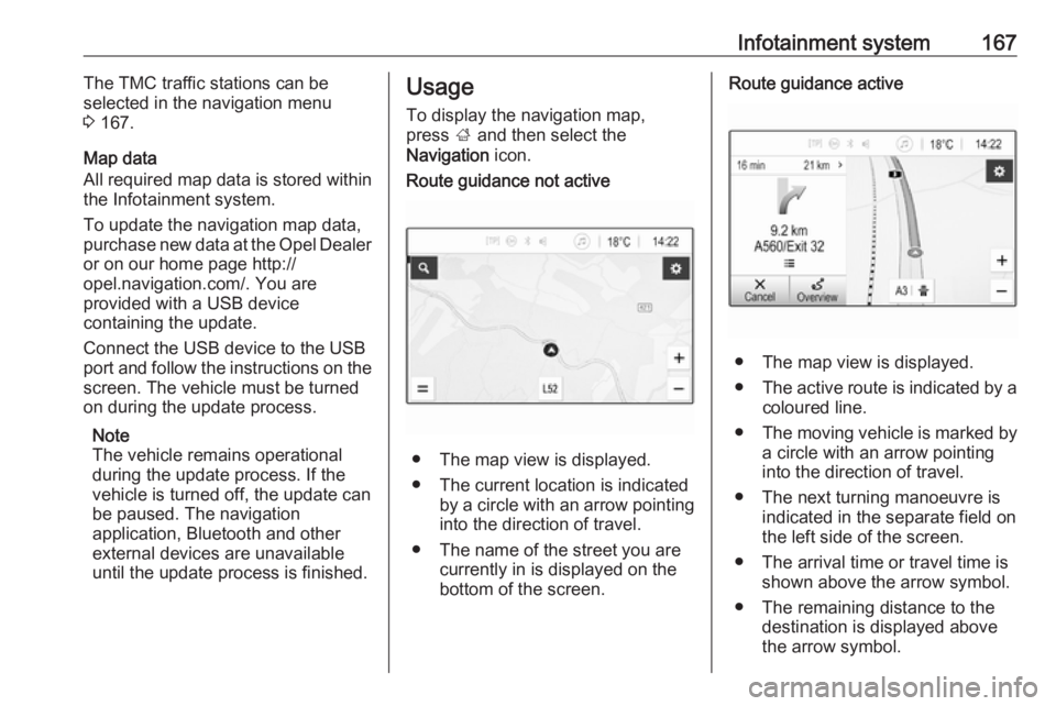 OPEL ZAFIRA TOURER 2018  Owners Manual Infotainment system167The TMC traffic stations can be
selected in the navigation menu
3  167.
Map data
All required map data is stored within
the Infotainment system.
To update the navigation map data
