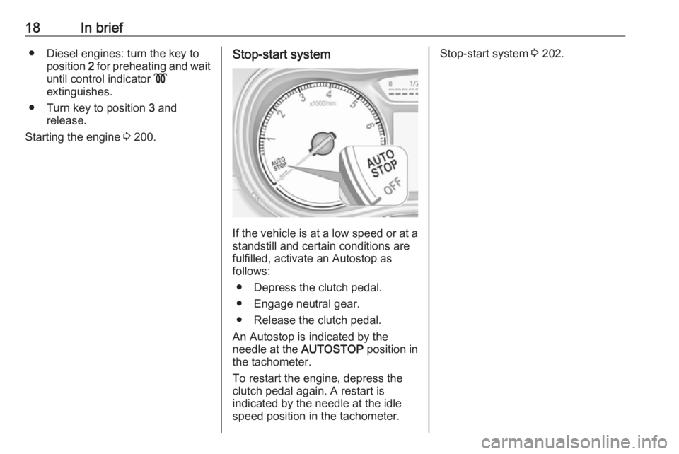 OPEL ZAFIRA TOURER 2018 User Guide 18In brief● Diesel engines: turn the key toposition  2 for preheating and wait
until control indicator  !
extinguishes.
● Turn key to position  3 and
release.
Starting the engine  3 200.Stop-start
