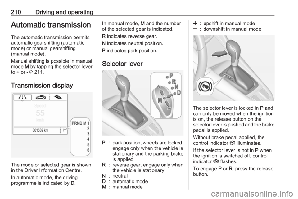 OPEL ZAFIRA TOURER 2018 Owners Manual 210Driving and operatingAutomatic transmission
The automatic transmission permits
automatic gearshifting (automatic
mode) or manual gearshifting
(manual mode).
Manual shifting is possible in manual
mo OPEL ZAFIRA TOURER 2018 Owners Manual 210Driving and operatingAutomatic transmission
The automatic transmission permits
automatic gearshifting (automatic
mode) or manual gearshifting
(manual mode).
Manual shifting is possible in manual
mo