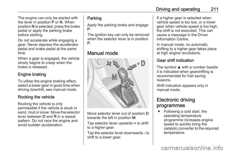OPEL ZAFIRA TOURER 2018 Owners Manual Driving and operating211The engine can only be started with
the lever in position P or N. When
position N is selected, press the brake
pedal or apply the parking brake
before starting.
Do not accel OPEL ZAFIRA TOURER 2018 Owners Manual Driving and operating211The engine can only be started with
the lever in position P or N. When
position N is selected, press the brake
pedal or apply the parking brake
before starting.
Do not accel