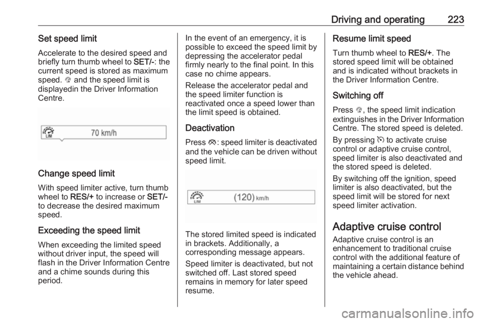 OPEL ZAFIRA TOURER 2018 Owners Manual Driving and operating223Set speed limitAccelerate to the desired speed and
briefly turn thumb wheel to SET/-: the
current speed is stored as maximum
speed. L and the speed limit is
displayedin the D OPEL ZAFIRA TOURER 2018 Owners Manual Driving and operating223Set speed limitAccelerate to the desired speed and
briefly turn thumb wheel to SET/-: the
current speed is stored as maximum
speed. L and the speed limit is
displayedin the D