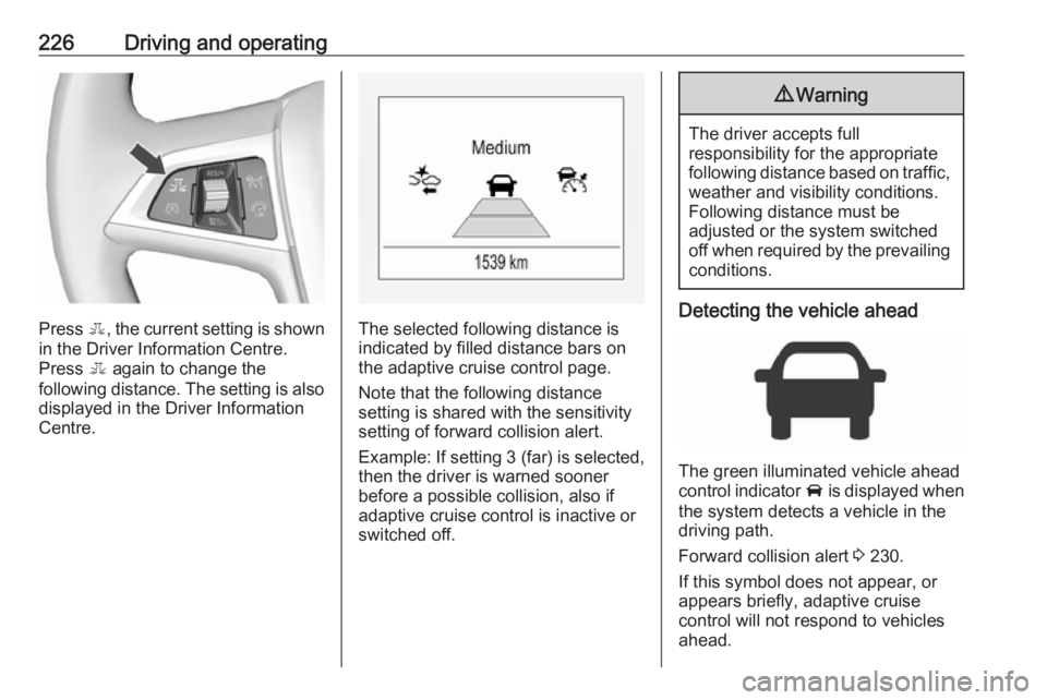OPEL ZAFIRA TOURER 2018 Owners Manual 226Driving and operating
Press E, the current setting is shown
in the Driver Information Centre.
Press E again to change the
following distance. The setting is also displayed in the Driver Informatio OPEL ZAFIRA TOURER 2018 Owners Manual 226Driving and operating
Press E, the current setting is shown
in the Driver Information Centre.
Press E again to change the
following distance. The setting is also displayed in the Driver Informatio