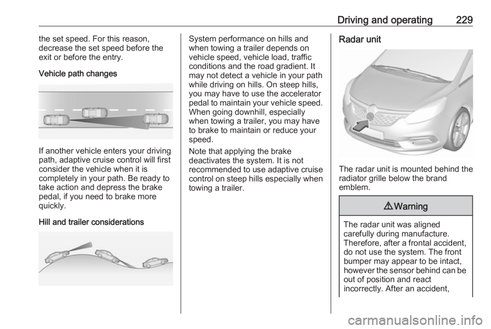 OPEL ZAFIRA TOURER 2018 Owners Manual Driving and operating229the set speed. For this reason,
decrease the set speed before the
exit or before the entry.
Vehicle path changes
If another vehicle enters your driving
path, adaptive cruise co OPEL ZAFIRA TOURER 2018 Owners Manual Driving and operating229the set speed. For this reason,
decrease the set speed before the
exit or before the entry.
Vehicle path changes
If another vehicle enters your driving
path, adaptive cruise co