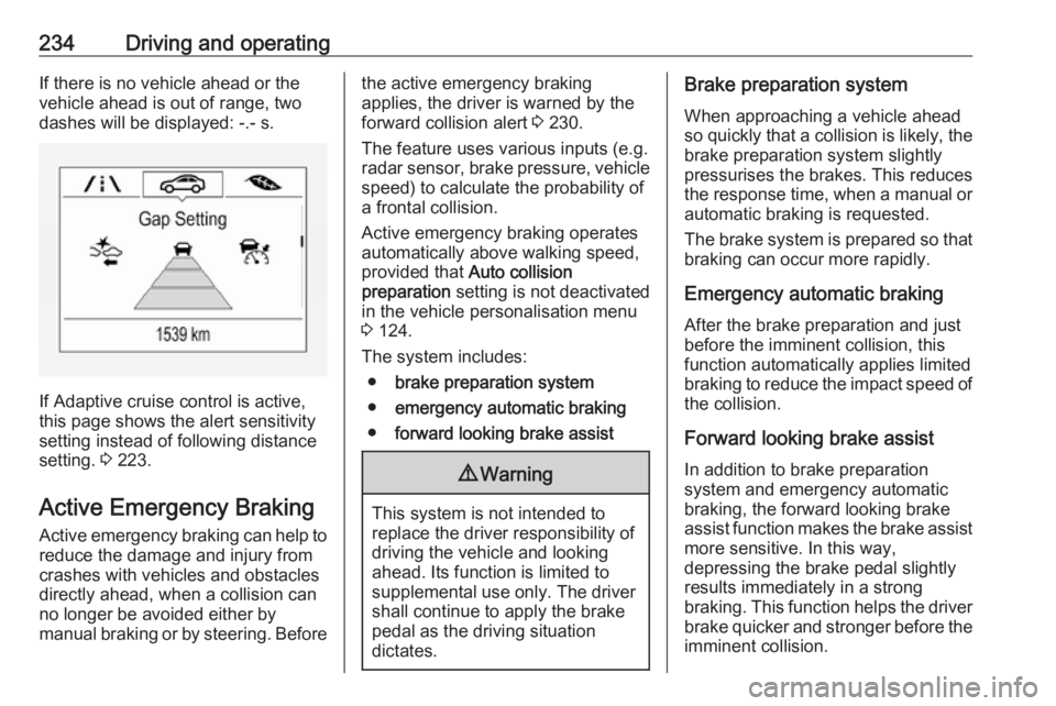 OPEL ZAFIRA TOURER 2018 Owners Manual 234Driving and operatingIf there is no vehicle ahead or the
vehicle ahead is out of range, two
dashes will be displayed: -.- s.
If Adaptive cruise control is active,
this page shows the alert sensitiv OPEL ZAFIRA TOURER 2018 Owners Manual 234Driving and operatingIf there is no vehicle ahead or the
vehicle ahead is out of range, two
dashes will be displayed: -.- s.
If Adaptive cruise control is active,
this page shows the alert sensitiv
