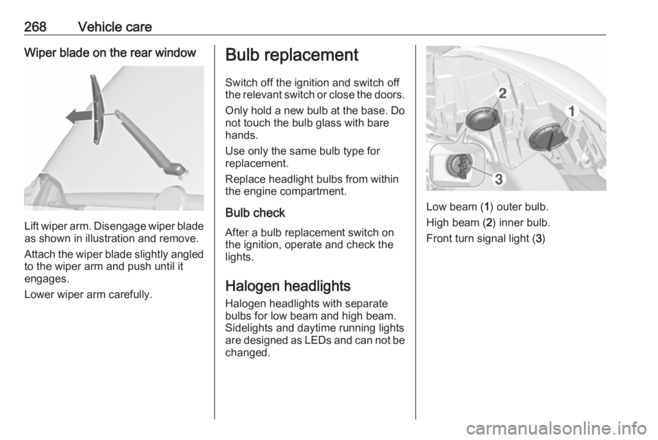 OPEL ZAFIRA TOURER 2018 Owners Manual 268Vehicle careWiper blade on the rear window
Lift wiper arm. Disengage wiper bladeas shown in illustration and remove.
Attach the wiper blade slightly angled
to the wiper arm and push until it
engage OPEL ZAFIRA TOURER 2018 Owners Manual 268Vehicle careWiper blade on the rear window
Lift wiper arm. Disengage wiper bladeas shown in illustration and remove.
Attach the wiper blade slightly angled
to the wiper arm and push until it
engage