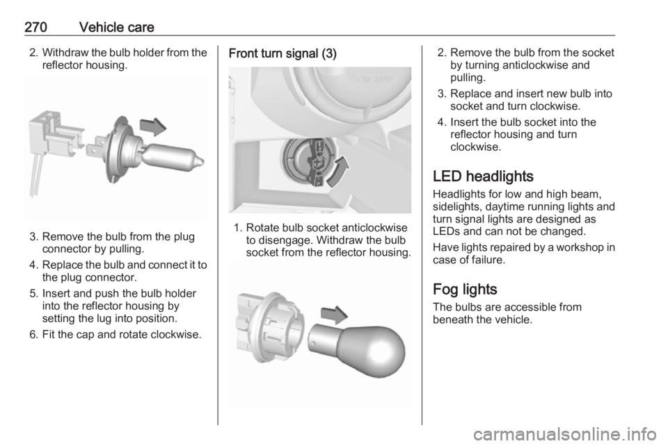 OPEL ZAFIRA TOURER 2018 Owners Manual 270Vehicle care2.Withdraw the bulb holder from the
reflector housing.
3. Remove the bulb from the plug connector by pulling.
4. Replace the bulb and connect it to
the plug connector.
5. Insert and pus OPEL ZAFIRA TOURER 2018 Owners Manual 270Vehicle care2.Withdraw the bulb holder from the
reflector housing.
3. Remove the bulb from the plug connector by pulling.
4. Replace the bulb and connect it to
the plug connector.
5. Insert and pus