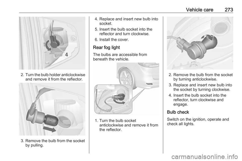 OPEL ZAFIRA TOURER 2018  Owners Manual Vehicle care273
2.Turn the bulb holder anticlockwise
and remove it from the reflector.
3. Remove the bulb from the socket by pulling.
4. Replace and insert new bulb intosocket.
5. Insert the bulb sock
