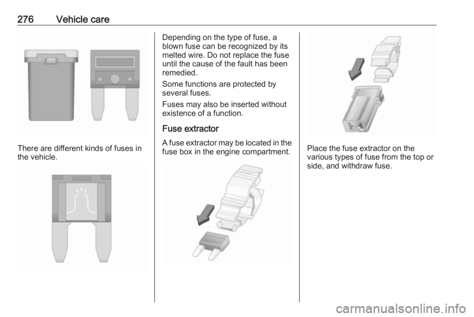 OPEL ZAFIRA TOURER 2018  Owners Manual 276Vehicle care
There are different kinds of fuses in
the vehicle.
Depending on the type of fuse, a
blown fuse can be recognized by its
melted wire. Do not replace the fuse until the cause of the faul