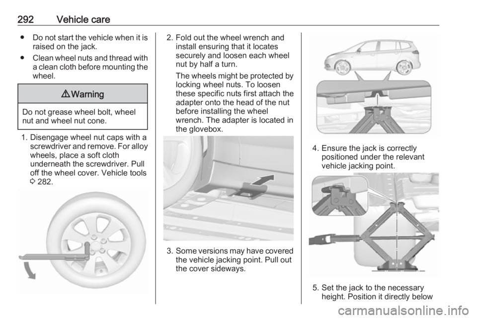 OPEL ZAFIRA TOURER 2018 Owners Manual 292Vehicle care●Do not start the vehicle when it is
raised on the jack.
● Clean wheel nuts and thread with
a clean cloth before mounting the
wheel.9 Warning
Do not grease wheel bolt, wheel
nut and OPEL ZAFIRA TOURER 2018 Owners Manual 292Vehicle care●Do not start the vehicle when it is
raised on the jack.
● Clean wheel nuts and thread with
a clean cloth before mounting the
wheel.9 Warning
Do not grease wheel bolt, wheel
nut and