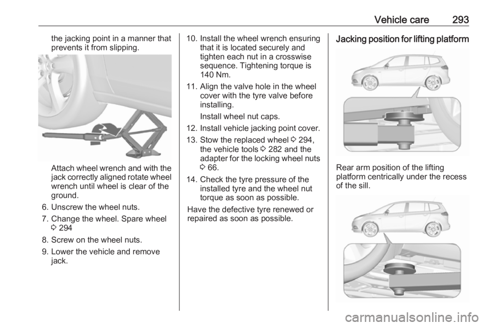OPEL ZAFIRA TOURER 2018 Owners Manual Vehicle care293the jacking point in a manner thatprevents it from slipping.
Attach wheel wrench and with the
jack correctly aligned rotate wheel wrench until wheel is clear of the
ground.
6. Unscrew t OPEL ZAFIRA TOURER 2018 Owners Manual Vehicle care293the jacking point in a manner thatprevents it from slipping.
Attach wheel wrench and with the
jack correctly aligned rotate wheel wrench until wheel is clear of the
ground.
6. Unscrew t