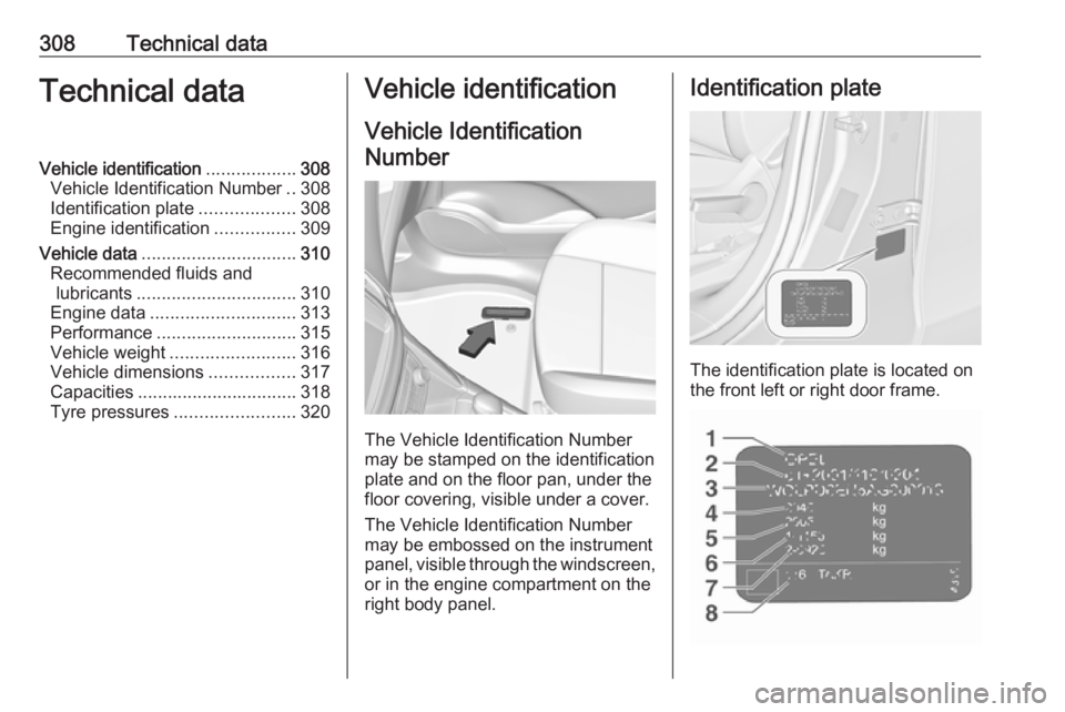 OPEL ZAFIRA TOURER 2018 Owners Manual 308Technical dataTechnical dataVehicle identification..................308
Vehicle Identification Number ..308
Identification plate ...................308
Engine identification ................309
Veh OPEL ZAFIRA TOURER 2018 Owners Manual 308Technical dataTechnical dataVehicle identification..................308
Vehicle Identification Number ..308
Identification plate ...................308
Engine identification ................309
Veh