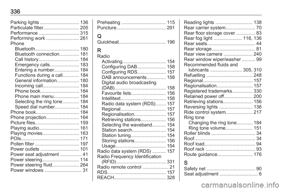 OPEL ZAFIRA TOURER 2018 Owners Manual 336Parking lights ............................. 136
Particulate filter ........................... 205
Performance .............................. 315
Performing work ........................261
Phon OPEL ZAFIRA TOURER 2018 Owners Manual 336Parking lights ............................. 136
Particulate filter ........................... 205
Performance .............................. 315
Performing work ........................261
Phon
