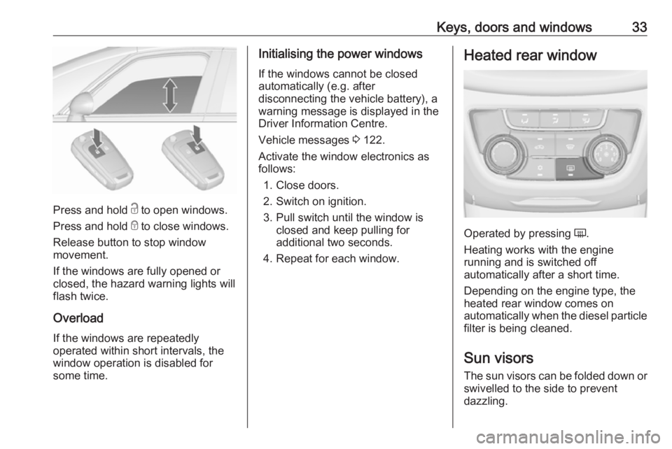 OPEL ZAFIRA TOURER 2018 Owners Manual Keys, doors and windows33
Press and hold c to open windows.
Press and hold e to close windows.
Release button to stop window
movement.
If the windows are fully opened or
closed, the hazard warning li OPEL ZAFIRA TOURER 2018 Owners Manual Keys, doors and windows33
Press and hold c to open windows.
Press and hold e to close windows.
Release button to stop window
movement.
If the windows are fully opened or
closed, the hazard warning li