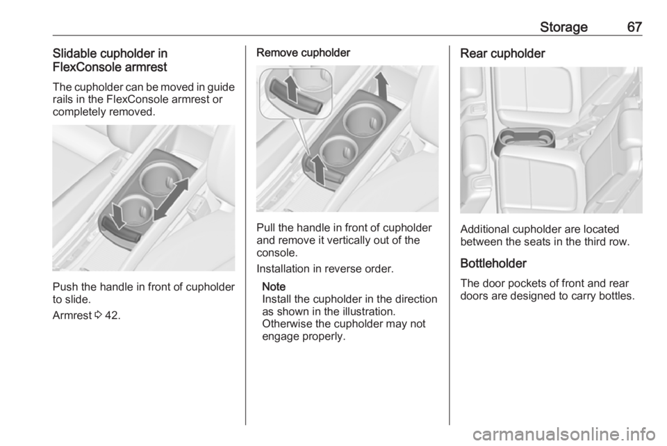 OPEL ZAFIRA TOURER 2018 Repair Manual Storage67Slidable cupholder in
FlexConsole armrest
The cupholder can be moved in guide rails in the FlexConsole armrest or
completely removed.
Push the handle in front of cupholder
to slide.
Armrest OPEL ZAFIRA TOURER 2018 Repair Manual Storage67Slidable cupholder in
FlexConsole armrest
The cupholder can be moved in guide rails in the FlexConsole armrest or
completely removed.
Push the handle in front of cupholder
to slide.
Armrest