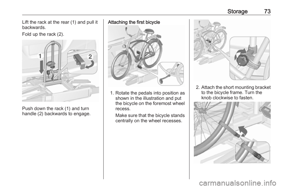 OPEL ZAFIRA TOURER 2018 Manual PDF Storage73Lift the rack at the rear (1) and pull it
backwards.
Fold up the rack (2).
Push down the rack (1) and turn
handle (2) backwards to engage.
Attaching the first bicycle
1. Rotate the pedals int OPEL ZAFIRA TOURER 2018 Manual PDF Storage73Lift the rack at the rear (1) and pull it
backwards.
Fold up the rack (2).
Push down the rack (1) and turn
handle (2) backwards to engage.
Attaching the first bicycle
1. Rotate the pedals int