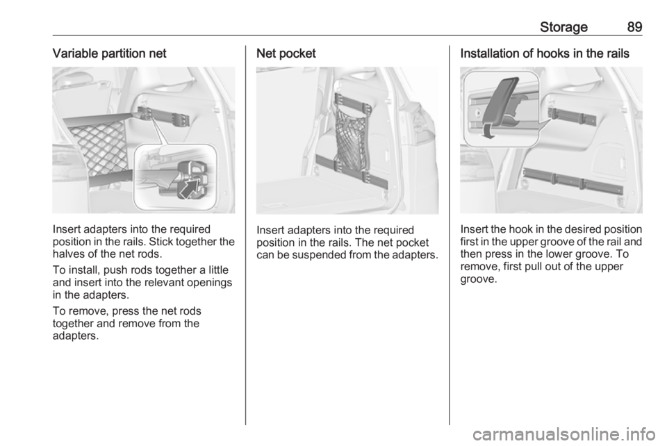 OPEL ZAFIRA TOURER 2018 Owners Manual Storage89Variable partition net
Insert adapters into the required
position in the rails. Stick together the
halves of the net rods.
To install, push rods together a little
and insert into the relevant OPEL ZAFIRA TOURER 2018 Owners Manual Storage89Variable partition net
Insert adapters into the required
position in the rails. Stick together the
halves of the net rods.
To install, push rods together a little
and insert into the relevant