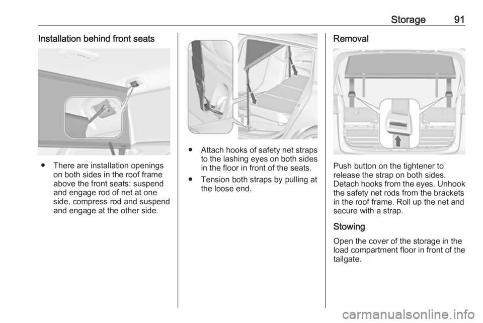 OPEL ZAFIRA TOURER 2018 Owners Manual Storage91Installation behind front seats
● There are installation openingson both sides in the roof frame
above the front seats: suspend
and engage rod of net at one
side, compress rod and suspend a OPEL ZAFIRA TOURER 2018 Owners Manual Storage91Installation behind front seats
● There are installation openingson both sides in the roof frame
above the front seats: suspend
and engage rod of net at one
side, compress rod and suspend a