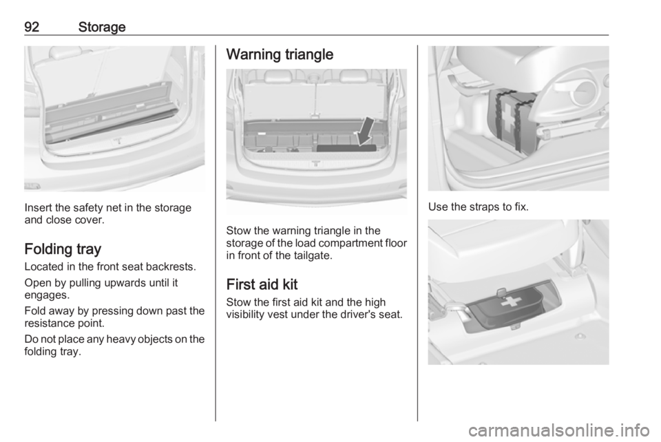 OPEL ZAFIRA TOURER 2018 Owners Manual 92Storage
Insert the safety net in the storage
and close cover.
Folding tray Located in the front seat backrests.
Open by pulling upwards until it
engages.
Fold away by pressing down past the resistan OPEL ZAFIRA TOURER 2018 Owners Manual 92Storage
Insert the safety net in the storage
and close cover.
Folding tray Located in the front seat backrests.
Open by pulling upwards until it
engages.
Fold away by pressing down past the resistan