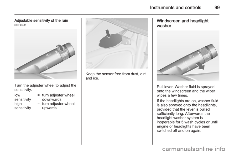 OPEL ZAFIRA TOURER 2014  Owners Manual Instruments and controls99
Adjustable sensitivity of the rain
sensor
Turn the adjuster wheel to adjust the
sensitivity:
low
sensitivity=turn adjuster wheel
downwardshigh
sensitivity=turn adjuster whee