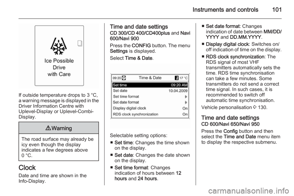 OPEL ZAFIRA TOURER 2014  Owners Manual Instruments and controls101
If outside temperature drops to 3 °C,
a warning message is displayed in the Driver Information Centre with
Uplevel-Display or Uplevel-Combi-
Display.
9 Warning
The road su
