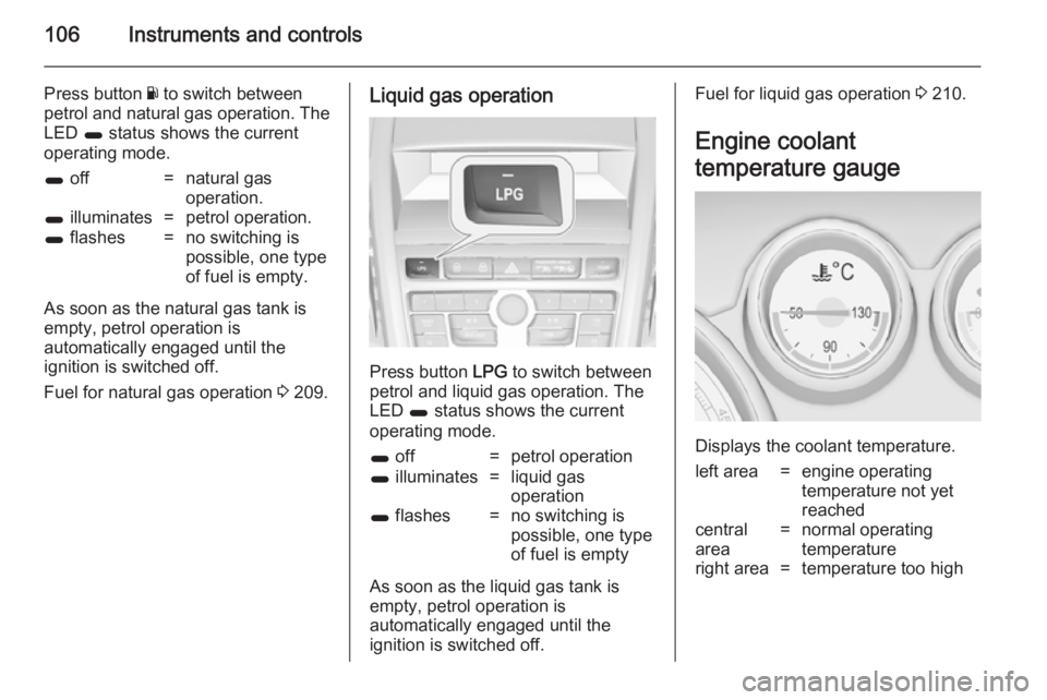 OPEL ZAFIRA TOURER 2014  Owners Manual 106Instruments and controls
Press button Y to switch between
petrol and natural gas operation. The LED  1 status shows the current
operating mode.1  off=natural gas
operation.1  illuminates=petrol ope