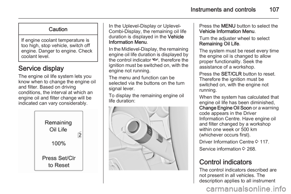 OPEL ZAFIRA TOURER 2014  Owners Manual Instruments and controls107Caution
If engine coolant temperature is
too high, stop vehicle, switch off
engine. Danger to engine. Check
coolant level.
Service display
The engine oil life system lets yo