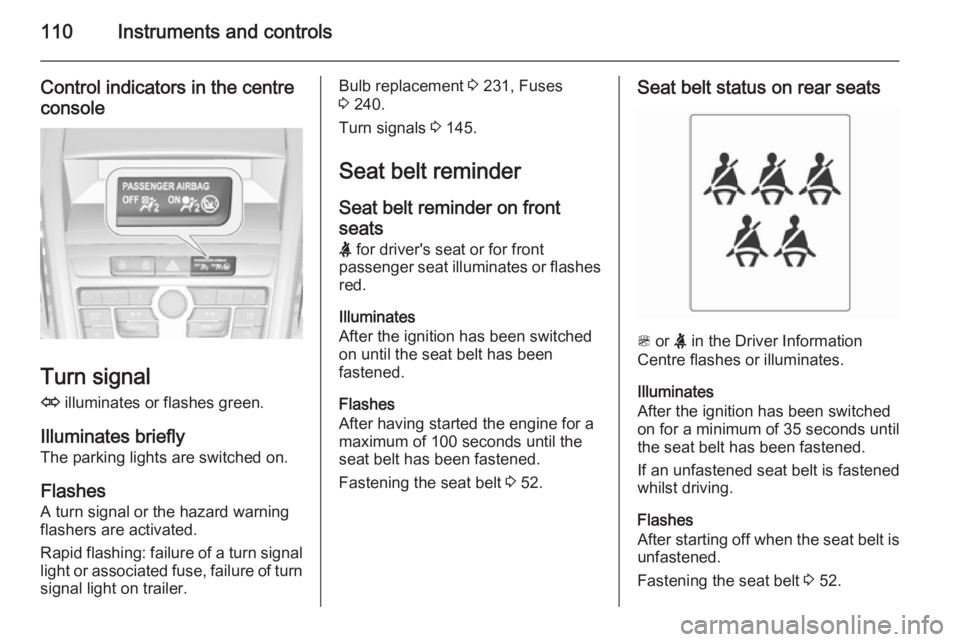 OPEL ZAFIRA TOURER 2014  Owners Manual 110Instruments and controls
Control indicators in the centreconsole
Turn signal
O  illuminates or flashes green.
Illuminates briefly The parking lights are switched on.
Flashes A turn signal or the ha
