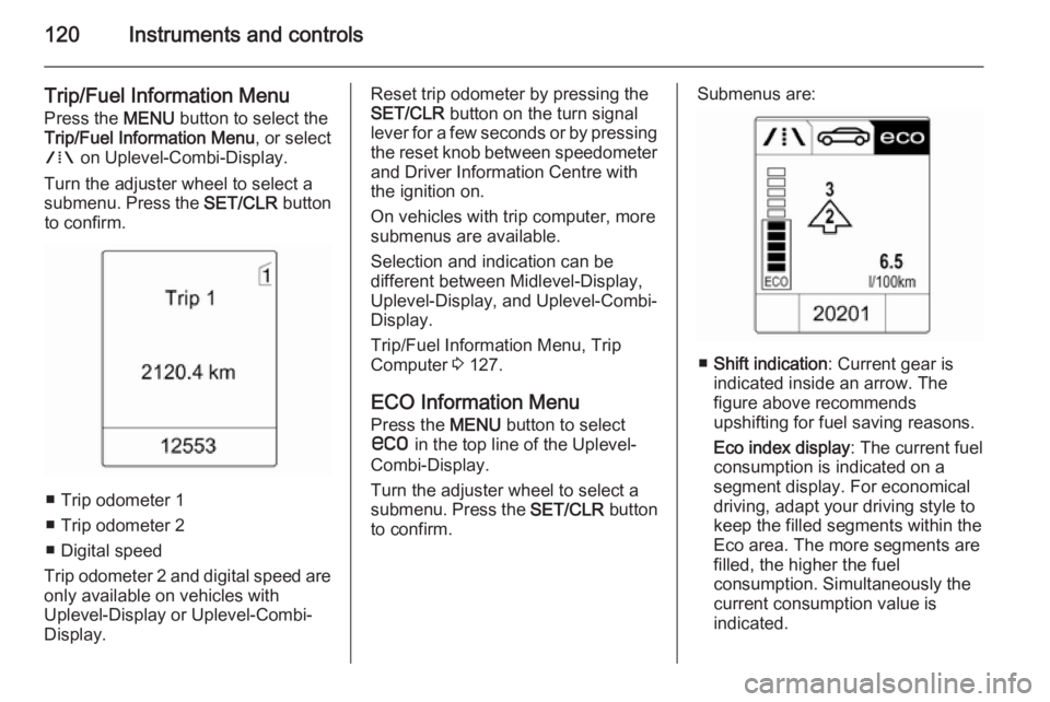 OPEL ZAFIRA TOURER 2014 Owners Manual 120Instruments and controls
Trip/Fuel Information Menu
Press the MENU button to select the
Trip/Fuel Information Menu , or select
W on Uplevel-Combi-Display.
Turn the adjuster wheel to select a
subm OPEL ZAFIRA TOURER 2014 Owners Manual 120Instruments and controls
Trip/Fuel Information Menu
Press the MENU button to select the
Trip/Fuel Information Menu , or select
W on Uplevel-Combi-Display.
Turn the adjuster wheel to select a
subm