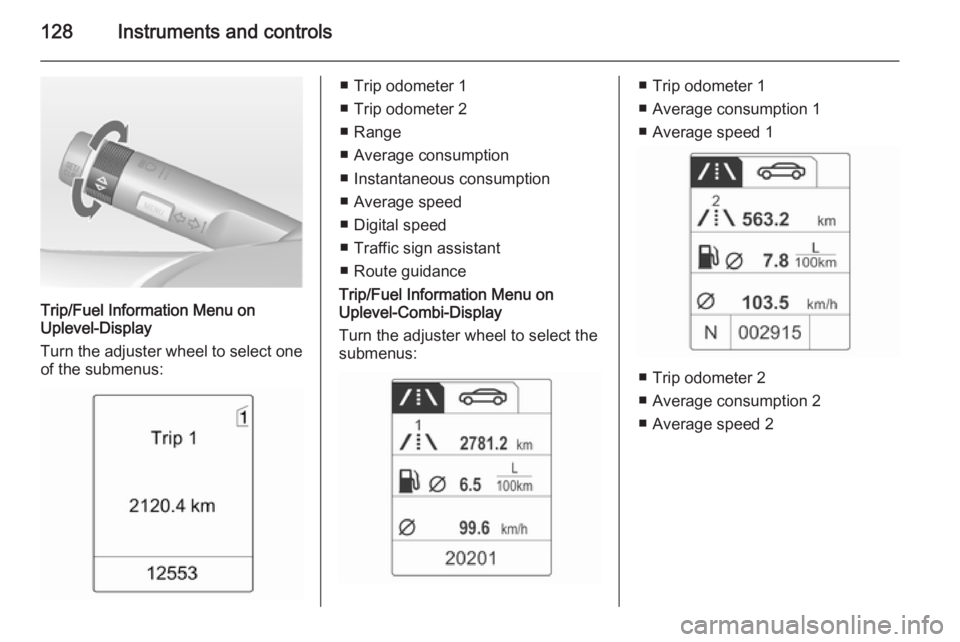 OPEL ZAFIRA TOURER 2014 Owners Manual 128Instruments and controls
Trip/Fuel Information Menu on
Uplevel-Display
Turn the adjuster wheel to select one of the submenus:
■ Trip odometer 1
■ Trip odometer 2
■ Range
■ Average consumpti OPEL ZAFIRA TOURER 2014 Owners Manual 128Instruments and controls
Trip/Fuel Information Menu on
Uplevel-Display
Turn the adjuster wheel to select one of the submenus:
■ Trip odometer 1
■ Trip odometer 2
■ Range
■ Average consumpti
