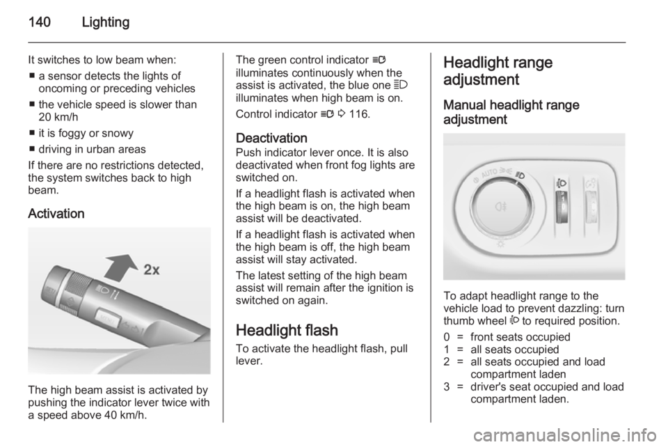 OPEL ZAFIRA TOURER 2014  Owners Manual 140Lighting
It switches to low beam when:■ a sensor detects the lights of oncoming or preceding vehicles
■ the vehicle speed is slower than 20 km/h
■ it is foggy or snowy
■ driving in urban ar