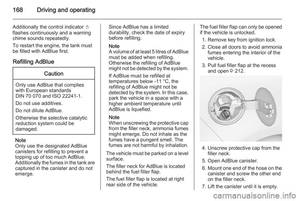 OPEL ZAFIRA TOURER 2014 Owners Manual 168Driving and operating
Additionally the control indicator Y
flashes continuously and a warning
chime sounds repeatedly.
To restart the engine, the tank must be filled with AdBlue first.
Refilling Ad OPEL ZAFIRA TOURER 2014 Owners Manual 168Driving and operating
Additionally the control indicator Y
flashes continuously and a warning
chime sounds repeatedly.
To restart the engine, the tank must be filled with AdBlue first.
Refilling Ad