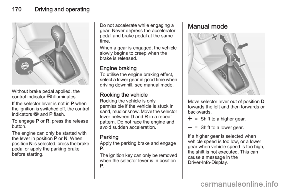OPEL ZAFIRA TOURER 2014 Owners Manual 170Driving and operating
Without brake pedal applied, the
control indicator j illuminates.
If the selector lever is not in P when
the ignition is switched off, the control
indicators j and P flash OPEL ZAFIRA TOURER 2014 Owners Manual 170Driving and operating
Without brake pedal applied, the
control indicator j illuminates.
If the selector lever is not in P when
the ignition is switched off, the control
indicators j and P flash