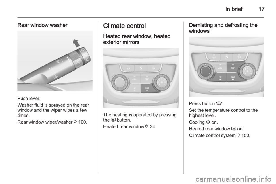 OPEL ZAFIRA TOURER 2014 User Guide In brief17
Rear window washer
Push lever.
Washer fluid is sprayed on the rear
window and the wiper wipes a few
times.
Rear window wiper/washer  3 100.
Climate control
Heated rear window, heated
exteri