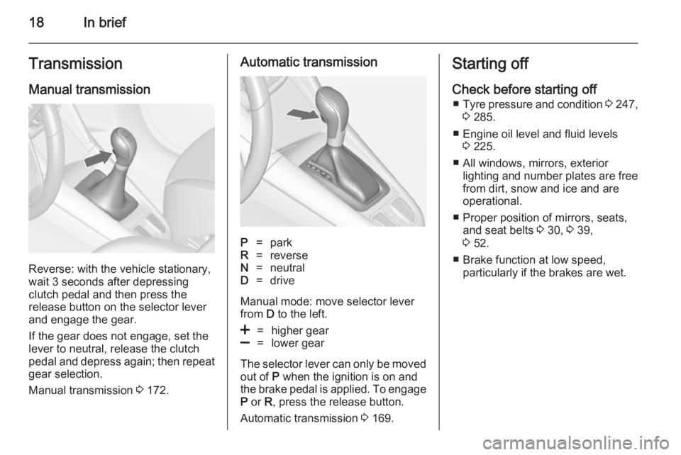 OPEL ZAFIRA TOURER 2014  Owners Manual 18In briefTransmission
Manual transmission
Reverse: with the vehicle stationary,
wait 3 seconds after depressing
clutch pedal and then press the
release button on the selector lever
and engage the gea