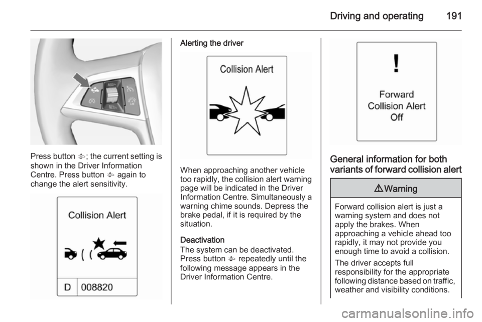 OPEL ZAFIRA TOURER 2014  Owners Manual Driving and operating191
Press button V; the current setting is
shown in the Driver Information
Centre. Press button  V again to
change the alert sensitivity.
Alerting the driver
When approaching anot