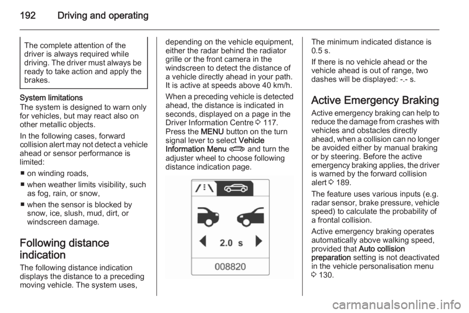 OPEL ZAFIRA TOURER 2014  Owners Manual 192Driving and operatingThe complete attention of the
driver is always required while
driving. The driver must always be ready to take action and apply the
brakes.
System limitations
The system is des