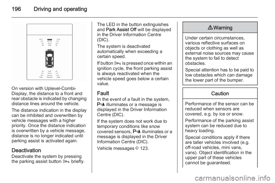 OPEL ZAFIRA TOURER 2014  Owners Manual 196Driving and operating
On version with Uplevel-Combi-
Display, the distance to a front and
rear obstacle is indicated by changing distance lines around the vehicle.
The distance indication in the di