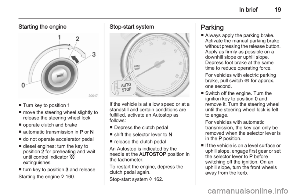 OPEL ZAFIRA TOURER 2014 Owners Manual In brief19
Starting the engine
â– Turn key to position 1
â– move the steering wheel slightly to release the steering wheel lock
â– operate clutch and brake
â– automatic transmission in P or N
â– OPEL ZAFIRA TOURER 2014 Owners Manual In brief19
Starting the engine
â– Turn key to position 1
â– move the steering wheel slightly to release the steering wheel lock
â– operate clutch and brake
â– automatic transmission in P or N
â–
