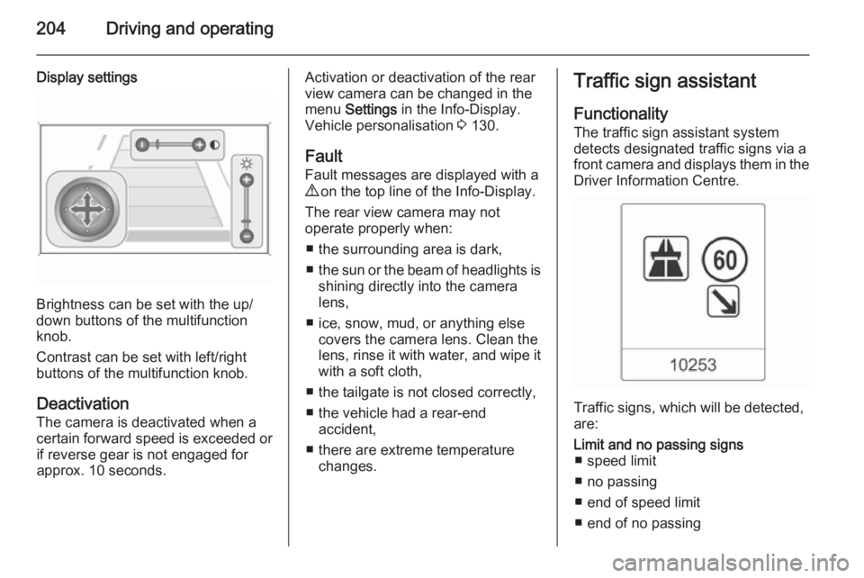 OPEL ZAFIRA TOURER 2014  Owners Manual 204Driving and operating
Display settings
Brightness can be set with the up/
down buttons of the multifunction
knob.
Contrast can be set with left/right
buttons of the multifunction knob.
Deactivation