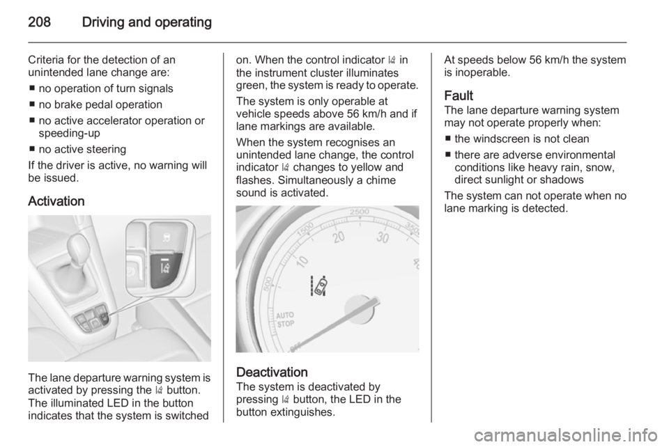 OPEL ZAFIRA TOURER 2014  Owners Manual 208Driving and operating
Criteria for the detection of an
unintended lane change are:
■ no operation of turn signals
■ no brake pedal operation
■ no active accelerator operation or speeding-up
