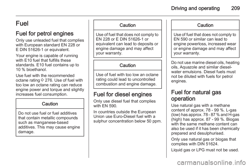 OPEL ZAFIRA TOURER 2014  Owners Manual Driving and operating209Fuel
Fuel for petrol engines Only use unleaded fuel that complies
with European standard EN 228 or
E DIN 51626-1 or equivalent.
Your engine is capable of running
with E10 fuel 