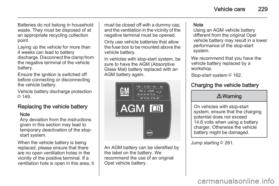 OPEL ZAFIRA TOURER 2014  Owners Manual Vehicle care229
Batteries do not belong in household
waste. They must be disposed of at
an appropriate recycling collection
point.
Laying up the vehicle for more than
4 weeks can lead to battery
disch