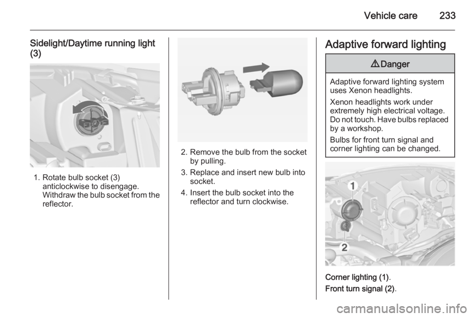 OPEL ZAFIRA TOURER 2014 Owners Manual Vehicle care233
Sidelight/Daytime running light(3)
1. Rotate bulb socket (3) anticlockwise to disengage.
Withdraw the bulb socket from the
reflector.
2. Remove the bulb from the socket by pulling.
3. OPEL ZAFIRA TOURER 2014 Owners Manual Vehicle care233
Sidelight/Daytime running light(3)
1. Rotate bulb socket (3) anticlockwise to disengage.
Withdraw the bulb socket from the
reflector.
2. Remove the bulb from the socket by pulling.
3.