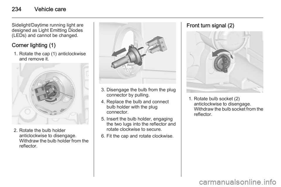 OPEL ZAFIRA TOURER 2014 Owners Manual 234Vehicle care
Sidelight/Daytime running light are
designed as Light Emitting Diodes
(LEDs) and cannot be changed.
Corner lighting (1) 1. Rotate the cap (1) anticlockwise and remove it.
2. Rotate the OPEL ZAFIRA TOURER 2014 Owners Manual 234Vehicle care
Sidelight/Daytime running light are
designed as Light Emitting Diodes
(LEDs) and cannot be changed.
Corner lighting (1) 1. Rotate the cap (1) anticlockwise and remove it.
2. Rotate the