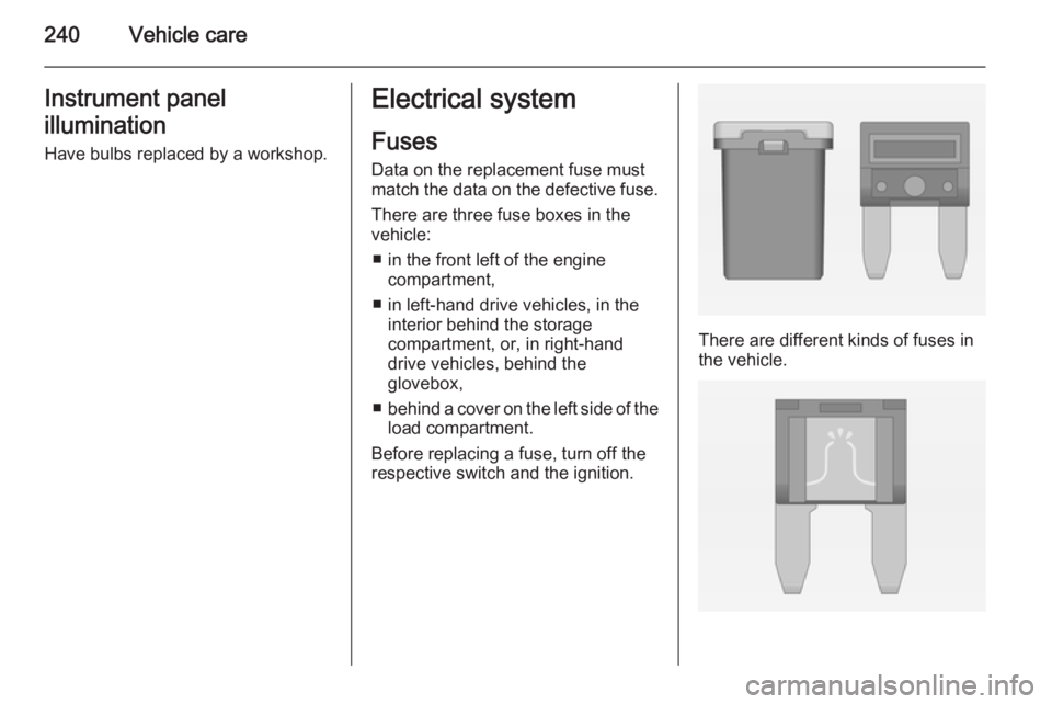 OPEL ZAFIRA TOURER 2014  Owners Manual 240Vehicle careInstrument panel
illumination Have bulbs replaced by a workshop.Electrical system
Fuses
Data on the replacement fuse must match the data on the defective fuse.
There are three fuse boxe