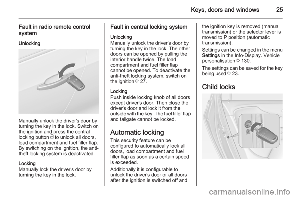 OPEL ZAFIRA TOURER 2014 Owners Manual Keys, doors and windows25
Fault in radio remote control
system
Unlocking
Manually unlock the driver's door by
turning the key in the lock. Switch on
the ignition and press the central
locking butt